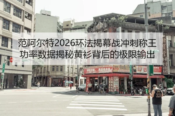范阿尔特2026环法揭幕战冲刺称王 功率数据揭秘黄衫背后的极限输出