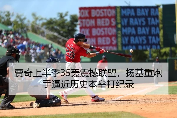 贾奇上半季35轰震撼联盟，扬基重炮手逼近历史本垒打纪录