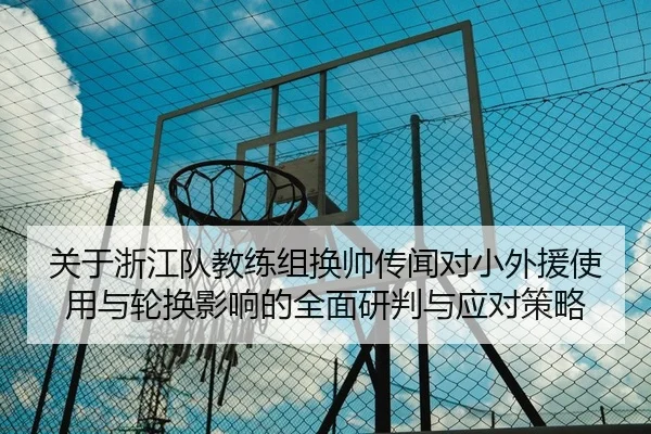关于浙江队教练组换帅传闻对小外援使用与轮换影响的全面研判与应对策略